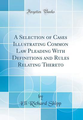 Read online A Selection of Cases Illustrating Common Law Pleading with Definitions and Rules Relating Thereto (Classic Reprint) - Eli Richard Shipp | PDF