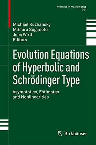 Read online Evolution Equations of Hyperbolic and Schrödinger Type: Asymptotics, Estimates and Nonlinearities (Progress in Mathematics Book 301) - Michael V. Ruzhansky file in PDF