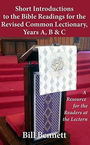 Read online Short Introductions to the Bible Readings for the Revised Common Lectionary,Years A, B & C: A Resource for the Readers at the Lectern - Bill Bennett file in PDF