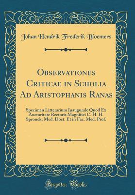 Read online Observationes Criticae in Scholia Ad Aristophanis Ranas: Specimen Litterarium Inaugurale Quod Ex Auctoritate Rectoris Magnifici C. H. H. Spronck, Med. Doct. Et in Fac. Med. Prof. (Classic Reprint) - Johan Hendrik Frederik Bloemers file in PDF