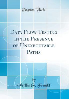 Read online Data Flow Testing in the Presence of Unexecutable Paths (Classic Reprint) - Phyllis G. Frankl | PDF