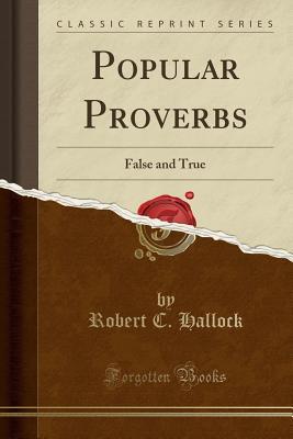 Read Popular Proverbs: False and True (Classic Reprint) - Robert C Hallock | ePub
