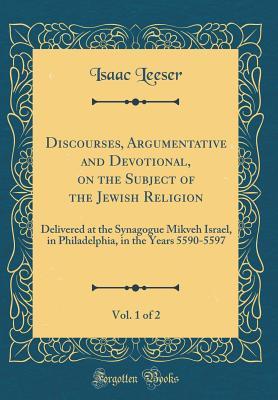 Read online Discourses, Argumentative and Devotional, on the Subject of the Jewish Religion, Vol. 1 of 2: Delivered at the Synagogue Mikveh Israel, in Philadelphia, in the Years 5590-5597 (Classic Reprint) - Isaac Leeser file in PDF