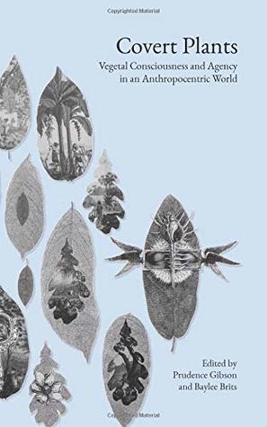 Download Covert Plants: Vegetal Consciousness and Agency in an Anthropocentric World - Prudence Gibson | ePub