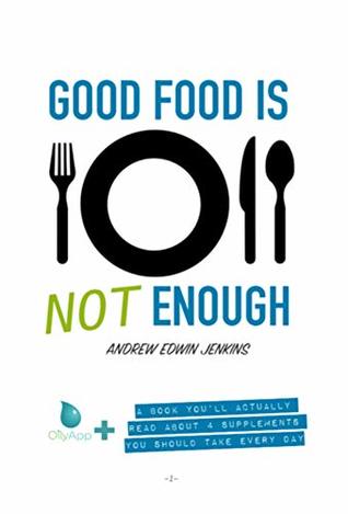 Read Good Food is Not Enough: A Book You’ll Actually Read About 4 Supplements You Should Take Every Day. (OilyApp  Books You'll Actually Read 3) - Andrew Jenkins | PDF