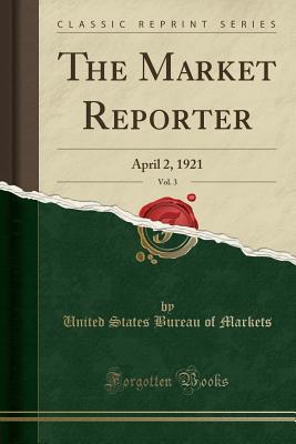 Read The Market Reporter, Vol. 3: April 2, 1921 (Classic Reprint) - United States Bureau of Markets file in PDF