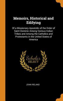 Read online Memoirs, Historical and Edifying: Of a Missionary Apostolic of the Order of Saint Dominic Among Various Indian Tribes and Among the Catholics and Protestants in the United States of America - John Ireland file in PDF