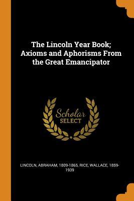 Read The Lincoln Year Book; Axioms and Aphorisms from the Great Emancipator - Abraham Lincoln | PDF