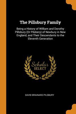 Read online The Pillsbury Family: Being a History of William and Dorothy Pillsbury (or Pilsbery) of Newbury in New England, and Their Descendants to the Eleventh Generation - David Brainard Pilsbury | ePub