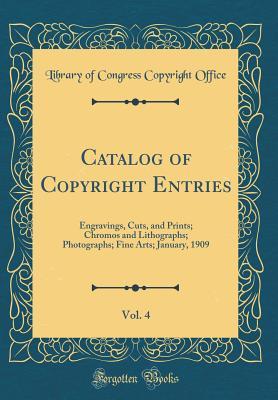 Read online Catalog of Copyright Entries, Vol. 4: Engravings, Cuts, and Prints; Chromos and Lithographs; Photographs; Fine Arts; January, 1909 (Classic Reprint) - Library of Congress | ePub
