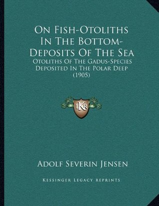 Read On Fish-Otoliths in the Bottom-Deposits of the Sea: Otoliths of the Gadus-Species Deposited in the Polar Deep (1905) - Adolf Severin Jensen file in PDF