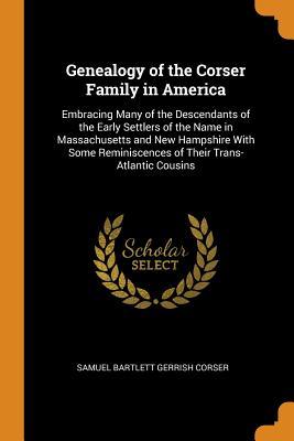 Read online Genealogy of the Corser Family in America: Embracing Many of the Descendants of the Early Settlers of the Name in Massachusetts and New Hampshire with Some Reminiscences of Their Trans-Atlantic Cousins - Samuel Bartlett Gerrish 1818-19 Corser file in ePub