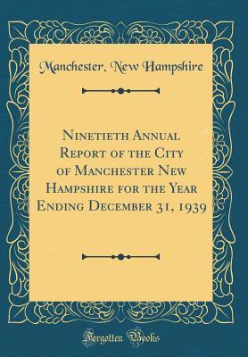 Read Ninetieth Annual Report of the City of Manchester New Hampshire for the Year Ending December 31, 1939 (Classic Reprint) - Manchester New Hampshire | ePub