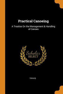 Read Practical Canoeing: A Treatise on the Management & Handling of Canoes - Tiphys | PDF