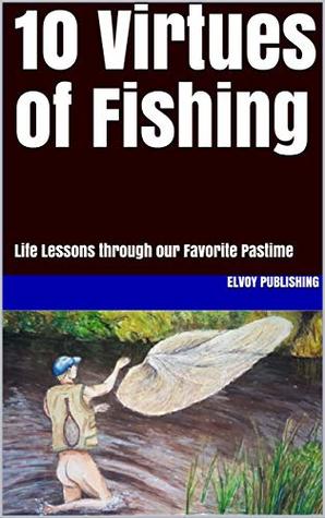 Download 10 Virtues of Fishing: Life Lessons through our Favorite Pastime - Elvoy Publishing | ePub