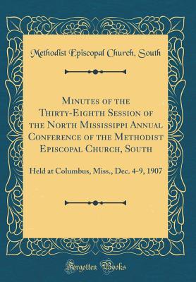 Read Minutes of the Thirty-Eighth Session of the North Mississippi Annual Conference of the Methodist Episcopal Church, South: Held at Columbus, Miss., Dec. 4-9, 1907 (Classic Reprint) - Methodist Episcopal Church South file in ePub