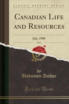 Read online Canadian Life and Resources, Vol. 6: July, 1908 (Classic Reprint) - Unknown file in PDF