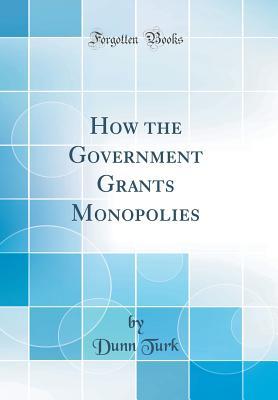 Read How the Government Grants Monopolies (Classic Reprint) - Dunn Turk file in PDF