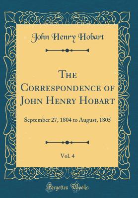 Read The Correspondence of John Henry Hobart, Vol. 4: September 27, 1804 to August, 1805 (Classic Reprint) - John Henry Hobart | ePub