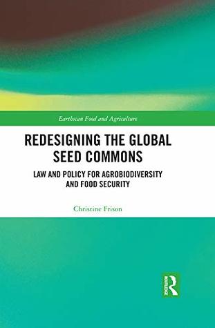 Read online Redesigning the Global Seed Commons: Law and Policy for Agrobiodiversity and Food Security (Earthscan Food and Agriculture) - Christine Frison | PDF