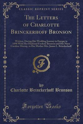 Read online The Letters of Charlotte Brinckerhoff Bronson: Written, During Her Wedding Journey in Europe in 1898 with Her Husband Frederic Bronson and His Niece Caroline Murray, to Her Mother Mrs. James L. Brinckerhoff (Classic Reprint) - Charlotte Brinckerhoff Bronson file in PDF