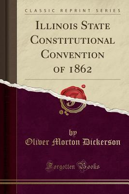 Read online Illinois State Constitutional Convention of 1862 (Classic Reprint) - Oliver M. Dickerson file in PDF