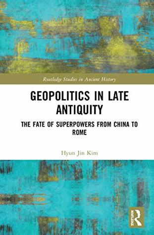 Download Geopolitics in Late Antiquity: The Fate of Superpowers from China to Rome (Routledge Studies in Ancient History) - Hyun Jin Kim file in ePub