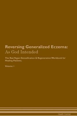 Read online Reversing Generalized Eczema: As God Intended The Raw Vegan Plant-Based Detoxification & Regeneration Workbook for Healing Patients. Volume 1 - Health Central | PDF