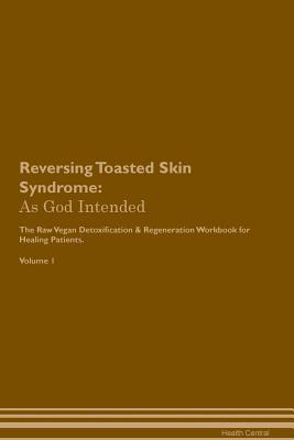 Read Reversing Toasted Skin Syndrome: As God Intended The Raw Vegan Plant-Based Detoxification & Regeneration Workbook for Healing Patients. Volume 1 - Health Central file in ePub