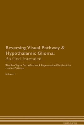 Read Reversing Visual Pathway & Hypothalamic Glioma: As God Intended The Raw Vegan Plant-Based Detoxification & Regeneration Workbook for Healing Patients. Volume 1 - Health Central | PDF