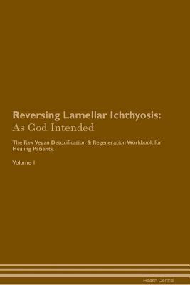 Download Reversing Lamellar Ichthyosis: As God Intended The Raw Vegan Plant-Based Detoxification & Regeneration Workbook for Healing Patients. Volume 1 - Health Central file in ePub