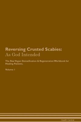 Download Reversing Crusted Scabies: As God Intended The Raw Vegan Plant-Based Detoxification & Regeneration Workbook for Healing Patients. Volume 1 - Health Central | PDF