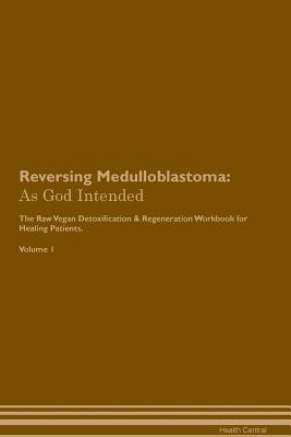 Read Reversing Medulloblastoma: As God Intended The Raw Vegan Plant-Based Detoxification & Regeneration Workbook for Healing Patients. Volume 1 - Health Central file in ePub