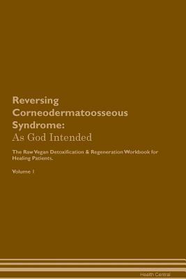 Read Reversing Corneodermatoosseous Syndrome: As God Intended The Raw Vegan Plant-Based Detoxification & Regeneration Workbook for Healing Patients. Volume 1 - Health Central file in PDF