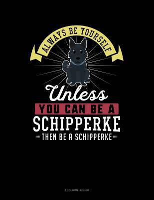 Read Always Be Yourself Unless You Can Be a Schipperke Then Be a Schipperke: 4 Column Ledger -  | PDF