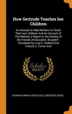 Read online How Gertrude Teaches Her Children: An Attempt to Help Mothers to Teach Their Own Children and an Account of the Method, a Report to the Society of the Friends of Education, Burgdorf; Translated by Lucy E. Holland and Francis C. Turner and - Johann Heinrich Pestalozzi | ePub