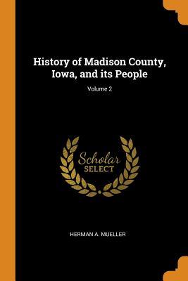 Download History of Madison County, Iowa, and Its People; Volume 2 - Herman A Mueller | PDF