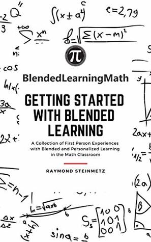 Download Getting Started with Blended Learning: A Collection of First Person Experiences with Blended and Personalized Learning in the Math Classroom (Blended Learning Math Book 1) - Raymond Steinmetz file in ePub