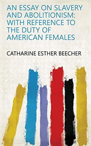 Read online An Essay on Slavery and Abolitionism: With Reference to the Duty of American Females - Catharine Esther Beecher file in ePub