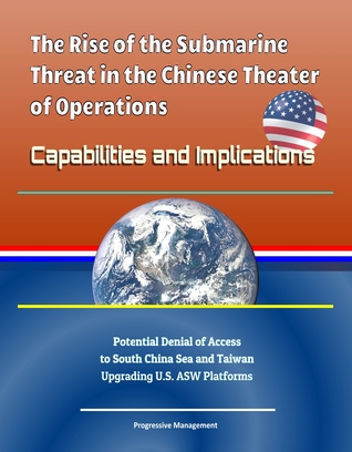 Read The Rise of the Submarine Threat in the Chinese Theater of Operations: Capabilities and Implications - Potential Denial of Access to South China Sea and Taiwan, Upgrading U.S. ASW Platforms - Progressive Management | PDF