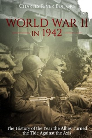 Download World War II in 1942: The History of the Year the Allies Turned the Tide Against the Axis - Charles River Editors | PDF
