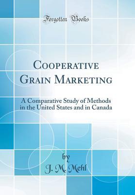 Read Cooperative Grain Marketing: A Comparative Study of Methods in the United States and in Canada (Classic Reprint) - J M Mehl | ePub