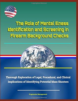 Download The Role of Mental Illness Identification and Screening in Firearm Background Checks - Thorough Exploration of Legal, Procedural, and Clinical Implications of Identifying Potential Mass Shooters - U.S. Government | PDF
