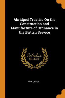 Read online Abridged Treatise on the Construction and Manufacture of Ordnance in the British Service - War Office file in ePub