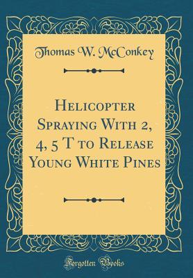 Download Helicopter Spraying with 2, 4, 5 T to Release Young White Pines (Classic Reprint) - Thomas W McConkey file in ePub