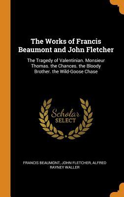 Read The Works of Francis Beaumont and John Fletcher: The Tragedy of Valentinian. Monsieur Thomas. the Chances. the Bloody Brother. the Wild-Goose Chase - Francis Beaumont file in ePub
