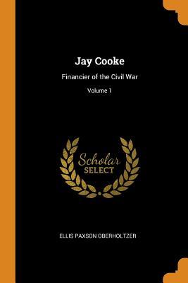 Read Jay Cooke: Financier of the Civil War; Volume 1 - Ellis Paxson Oberholtzer file in ePub