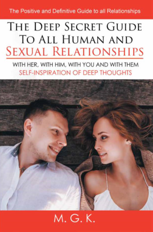 Read online The Deep Secret Guide to All Human and Sexual Relationships: (with Her, with Him, with You and with Them) the Positive and Definitive Guide to All Relationships (Self-Inspiration of Deep Thoughts) - M. G. K. | PDF