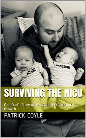 Read online Surviving the NICU: One Dad's Story of Personal & Professional Growth - Patrick Coyle file in ePub