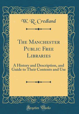 Read online The Manchester Public Free Libraries: A History and Description, and Guide to Their Contents and Use (Classic Reprint) - William Robert Credland | ePub